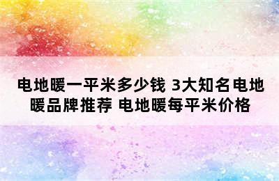 电地暖一平米多少钱 3大知名电地暖品牌推荐 电地暖每平米价格